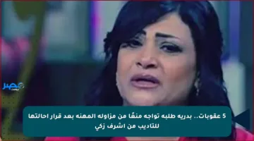 5 عقوبات.. بدرية طلبة تواجه منعًا من مزاولة المهنة بعد قرار إحالتها للتأديب من أشرف زكي